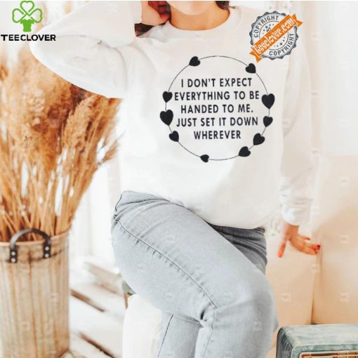 I Don’t Expect Everything To Be Handed To Me Just Set It Down Wherever Sweatshirt