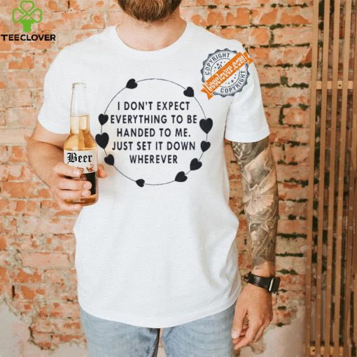 I Don’t Expect Everything To Be Handed To Me Just Set It Down Wherever Sweatshirt