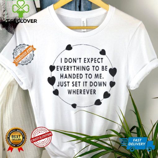 I Don’t Expect Everything To Be Handed To Me Just Set It Down Wherever Sweatshirt
