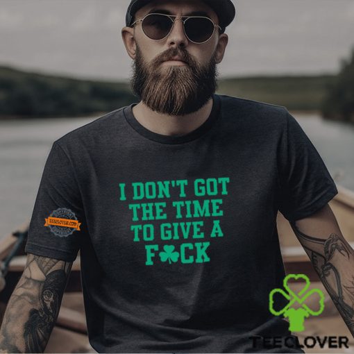 I Don’t Got The Time To Give A Fuck Shirt