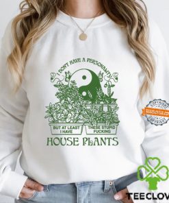 I Don’t Have A Personality But At Least I Have These Stupid Fucking House Plants By Renaissance Man Shirt