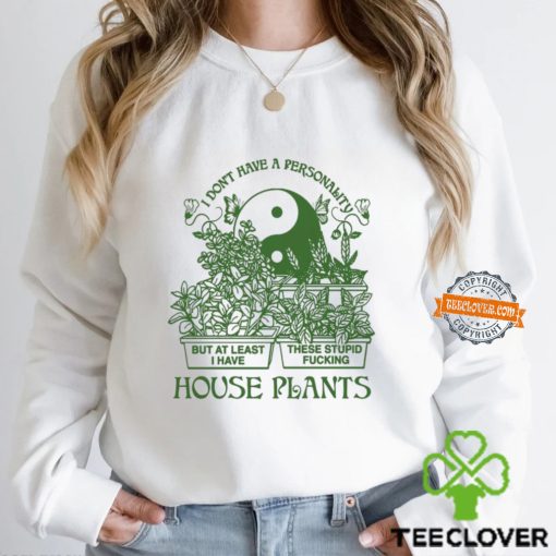 I Don’t Have A Personality But At Least I Have These Stupid Fucking House Plants By Renaissance Man Shirt