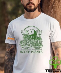 I Don’t Have A Personality But At Least I Have These Stupid Fucking House Plants By Renaissance Man Shirt