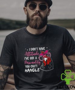 I Don't Have Attitude I've Got A Personality You Can't Handle shirt