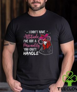 I Don't Have Attitude I've Got A Personality You Can't Handle hoodie, sweater, longsleeve, shirt v-neck, t-shirt