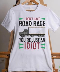 I Don't Have Road Rage You're Just An Idiot shirt