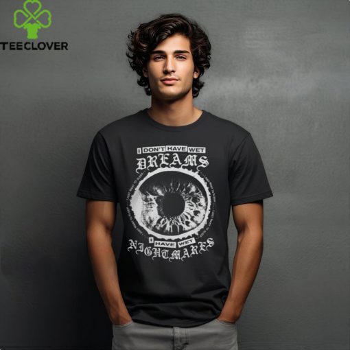 I Don’t Have Wet Dreams I Have Wet Nightmares Shirt