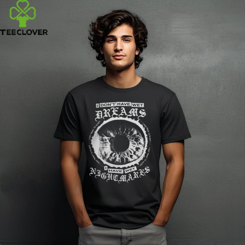 I Don't Have Wet Dreams I Have Wet Nightmares Shirt I Don't Have Wet Dreams I Have Wet Nightmares Shirt