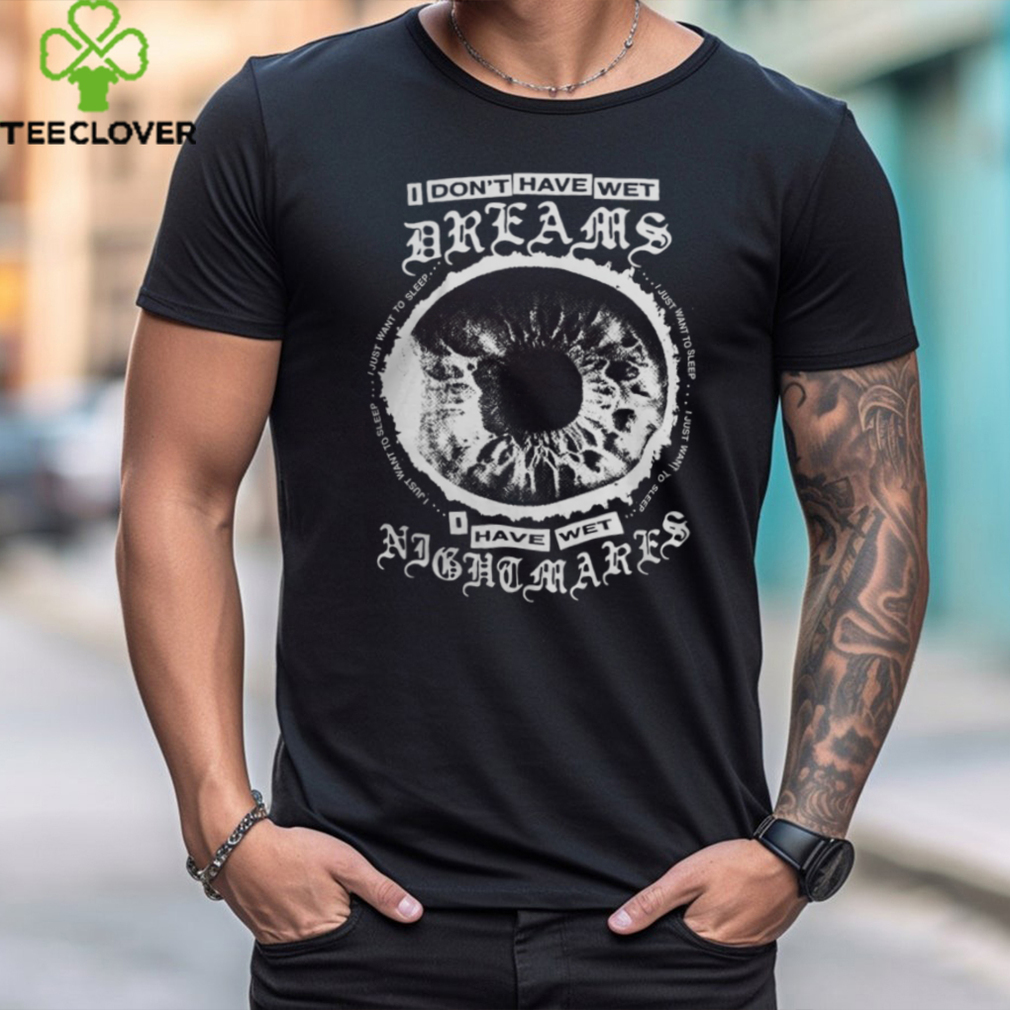 I Don't Have Wet Dreams I Have Wet Nightmares Shirt I Don't Have Wet Dreams I Have Wet Nightmares Shirt