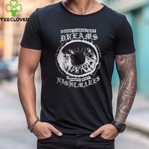 I Don’t Have Wet Dreams I Have Wet Nightmares Tee Shirt