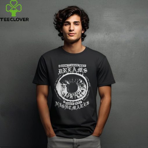 I Don’t Have Wet Dreams I Have Wet Nightmares Tee Shirt