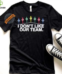 I Don’t Like Our Team Shirt