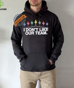 I Don’t Like Our Team Shirt