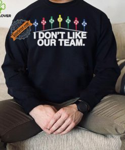 I Don’t Like Our Team Shirt