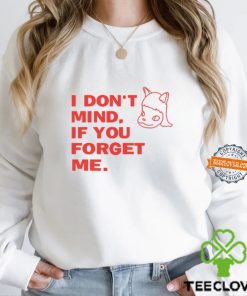 I Don't Mind If You Forget Me T Shirt