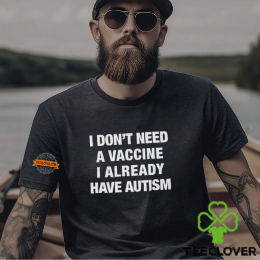 I Don’t Need A Vaccine I Already Have Autism Shirt
