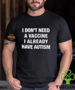 I Don't Need A Vaccine I Already Have Autism Shirt