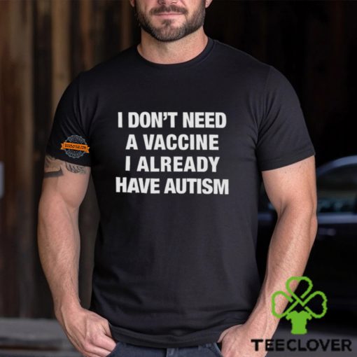 I Don’t Need A Vaccine I Already Have Autism Shirt