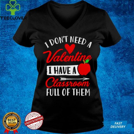 I Dont Need A Valentine I Have A Classroom Full Of Them Shirt