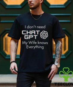 I Don’t Need Chat GPT My Wife Knows Everything Shirt 1 I Don’t Need Chat GPT My Wife Knows Everything Shirt