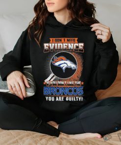 I Don’t Need Evidence If You Don’t Like The Denver Broncos You Are Guilty T Shirt