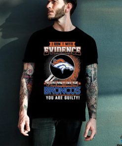 I Don’t Need Evidence If You Don’t Like The Denver Broncos You Are Guilty T Shirt
