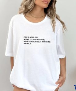 I Don't Need Sex, I Want To Go Swimming, I Never Care About Anything, I Am Rich.shirt