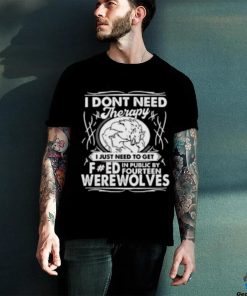 I Don’t Need Therapy I Just Need To Get Fucked In Public By Fourteen Werewolves T Shirt 2 I Don’t Need Therapy I Just Need To Get Fucked In Public By Fourteen Werewolves T Shirt