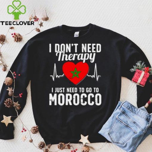 I Dont Need Therapy I Just Need To Go To Morocco Shirt