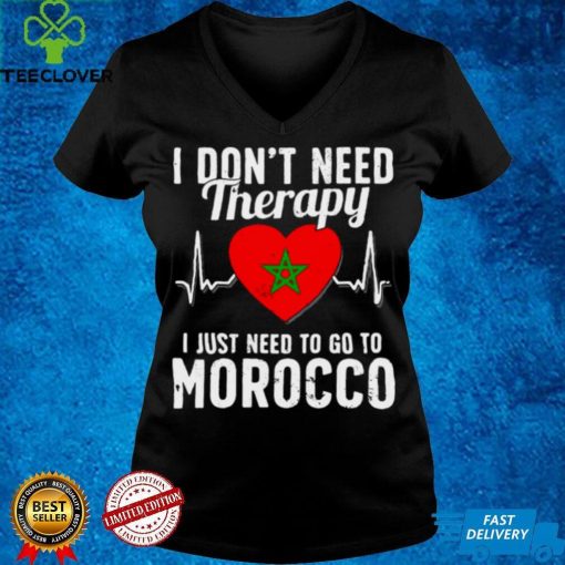 I Dont Need Therapy I Just Need To Go To Morocco Shirt