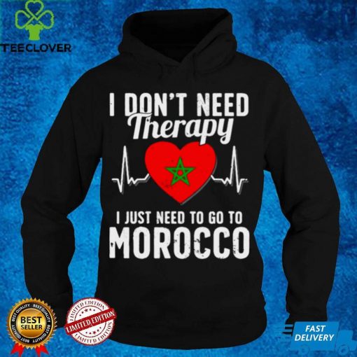 I Dont Need Therapy I Just Need To Go To Morocco Shirt