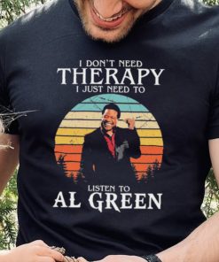 I Don’t Need Therapy I Just Need To Listen To Al Green Shirt