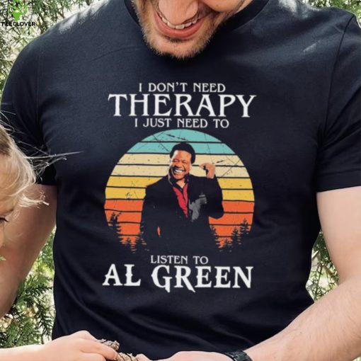I Don’t Need Therapy I Just Need To Listen To Al Green Shirt