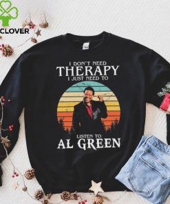 I Don’t Need Therapy I Just Need To Listen To Al Green Shirt