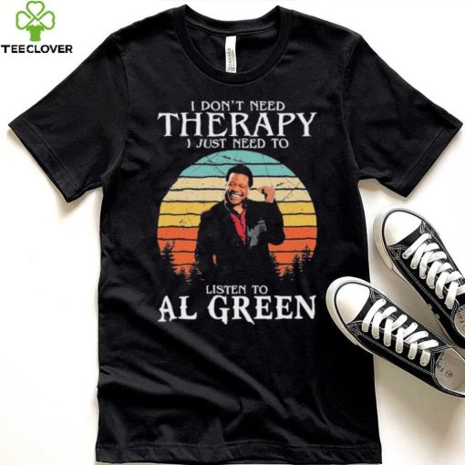 I Don’t Need Therapy I Just Need To Listen To Al Green Shirt