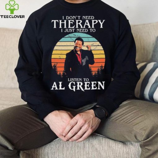I Don’t Need Therapy I Just Need To Listen To Al Green Shirt