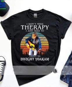 I Dont Need Therapy I Just Need To Listen To Dwight Yoakam Essential T Shirt 1 I Dont Need Therapy I Just Need To Listen To Dwight Yoakam Essential T Shirt