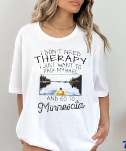 I Don’t Need Therapy I Just Want To Pack My Bags And Go To Minnesota Shirt