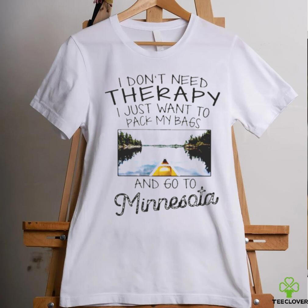 I Don’t Need Therapy I Just Want To Pack My Bags And Go To Minnesota Shirt I Don’t Need Therapy I Just Want To Pack My Bags And Go To Minnesota Shirt