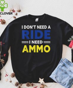 I Don't Need a Ride, I Need Ammo political T Shirt 3 I Don't Need a Ride, I Need Ammo political T Shirt