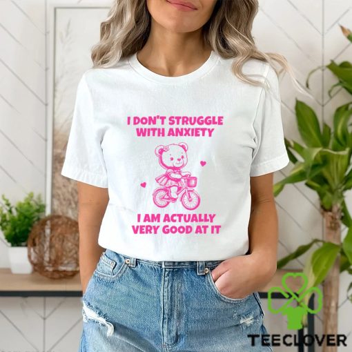 I Don’t Struggle With Anxiety I Am Actually Very Good At It Shirt