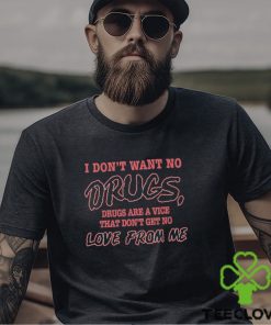 I Don’t Want No Drugs Drugs Are A Vice That Don’t Get No Love From Me Shirt