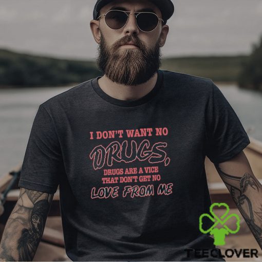 I Don’t Want No Drugs Drugs Are A Vice That Don’t Get No Love From Me Shirt