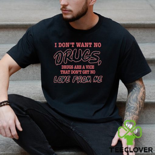 I Don’t Want No Drugs Drugs Are A Vice That Don’t Get No Love From Me Shirt