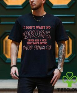 I Don’t Want No Drugs Drugs Are A Vice That Don’t Get No Love From Me Shirt