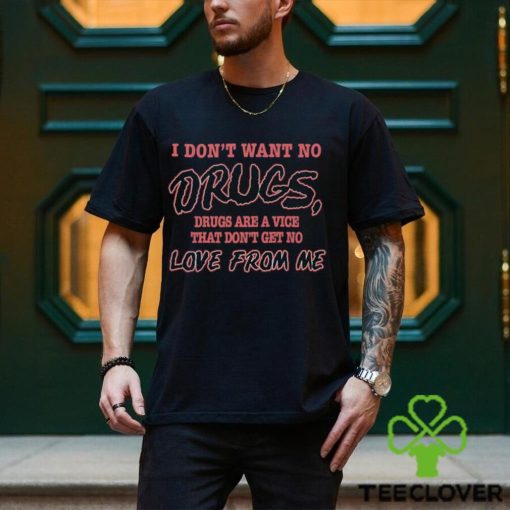 I Don’t Want No Drugs Drugs Are A Vice That Don’t Get No Love From Me Shirt