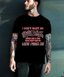 I Don’t Want No Drugs Drugs Are A Vice That Don’t Get No Love From Me T shirt