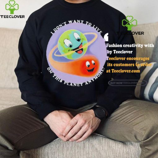 I Don’t Want To Live On This Planet Anymore Shirt