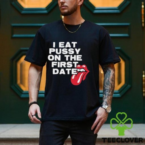I Eat Pussy On The First Date Shirt