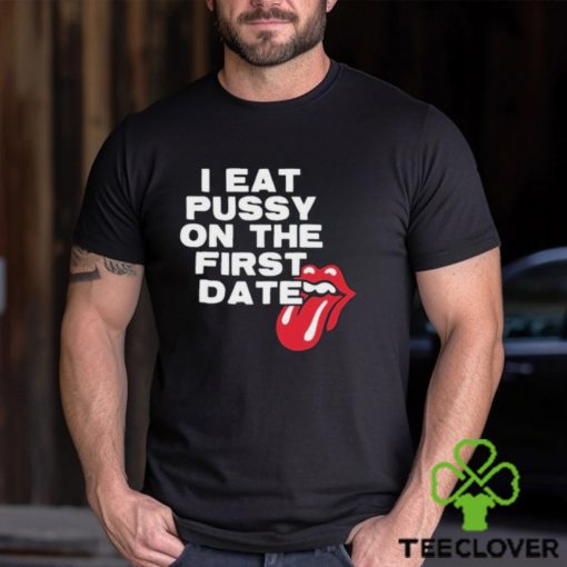 I Eat Pussy On The First Date Shirt